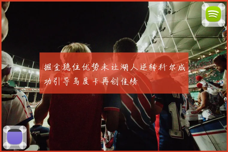 掘金稳住优势未让湖人逆转科尔成功引导乌度卡再创佳绩
