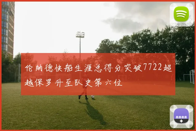伦纳德快船生涯总得分突破7722超越保罗升至队史第六位