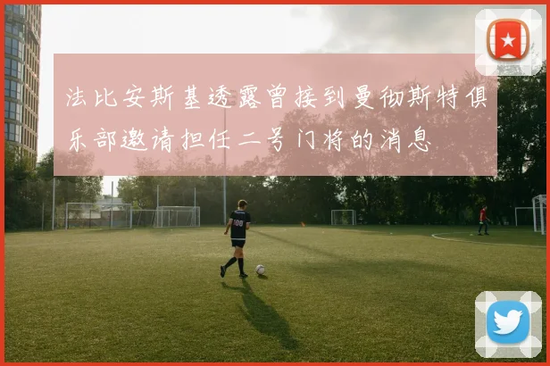 法比安斯基透露曾接到曼彻斯特俱乐部邀请担任二号门将的消息