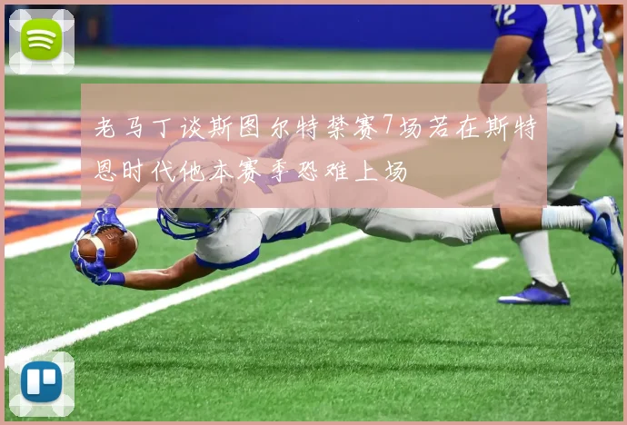 老马丁谈斯图尔特禁赛7场若在斯特恩时代他本赛季恐难上场