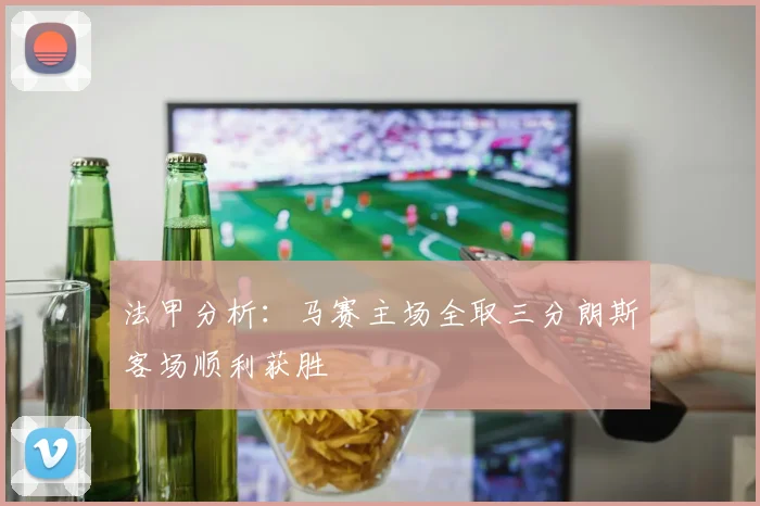 法甲分析：马赛主场全取三分朗斯客场顺利获胜