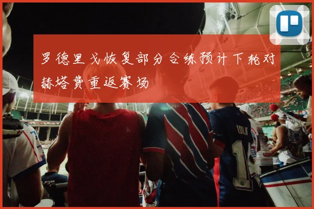 罗德里戈恢复部分合练预计下轮对赫塔费重返赛场