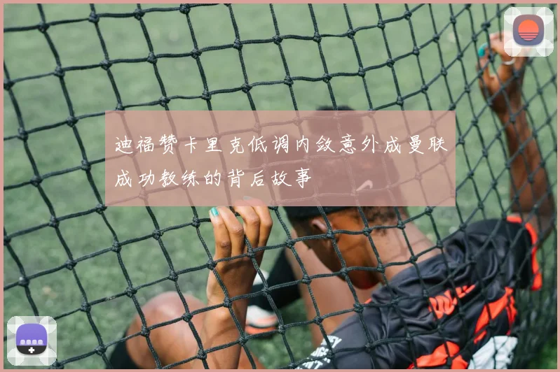 迪福赞卡里克低调内敛意外成曼联成功教练的背后故事