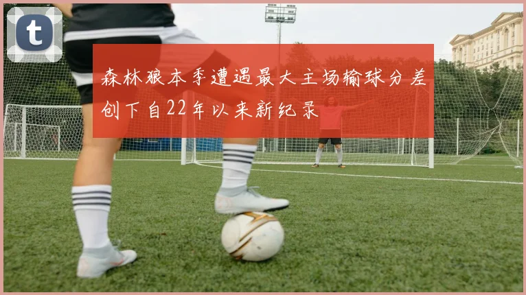 森林狼本季遭遇最大主场输球分差创下自22年以来新纪录