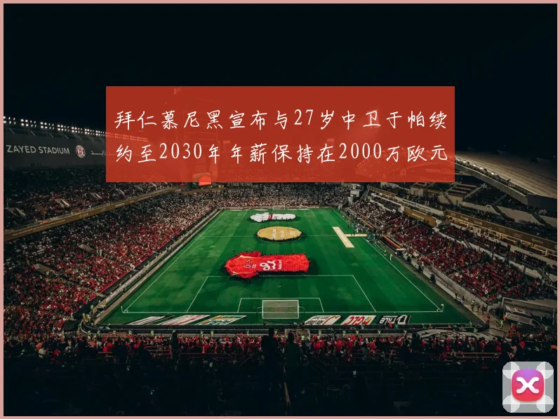 拜仁慕尼黑宣布与27岁中卫于帕续约至2030年年薪保持在2000万欧元不变